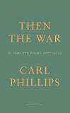 Then the War and Selected Poems 2007-2020 by Carl Phillips