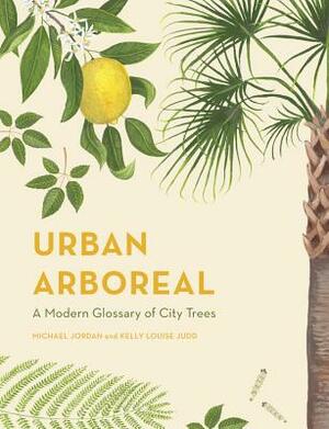 Urban Arboreal: A Modern Glossary of City Trees by Michael Jordan