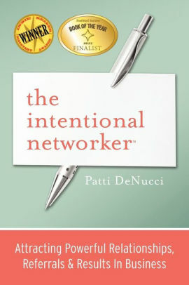 The Intentional Networker - Attracting more relationships, referrals & results in business by Patti DeNucci