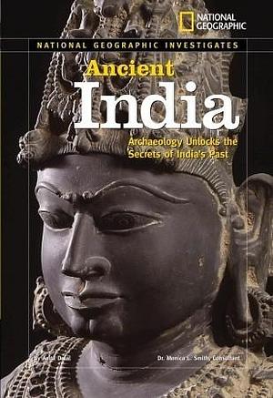 National Geographic Investigates: Ancient India: Archaeology Unlocks the Secrets of India's Past by Anita Dalal, Anita Dalal