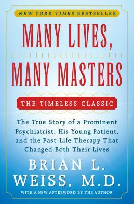 Many Lives, Many Masters: The True Story of a Prominent Psychiatrist, His Young Patient, and the Past-Life Therapy That Changed Both Their Lives by Brian L. Weiss