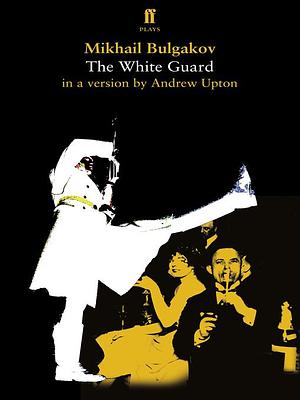 Mikhail Bulgakov's The White Guard in a version by Andrew Upton by Mikhail Bulgakov