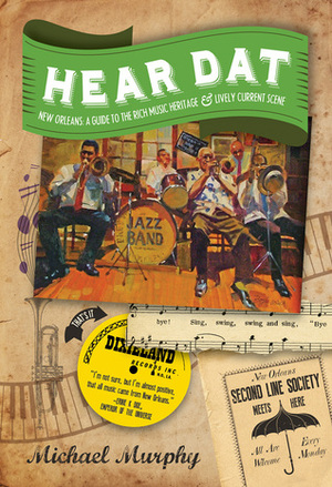 Hear Dat New Orleans: A Guide to the Rich Musical HeritageLively Current Scene by Michael Murphy