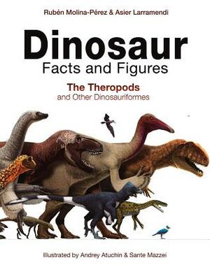 Dinosaur Facts and Figures: The Theropods and Other Dinosauriformes by Rubén Molina-Pérez, Asier Larramendi, Ruben Molina-Perez