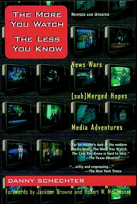 The More You Watch the Less You Know: News Wars/(Sub)Merged Hopes/Media Adventures by Danny Schechter