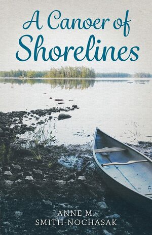 A Canoer of Shorelines by Anne M. Smith-Nochasak