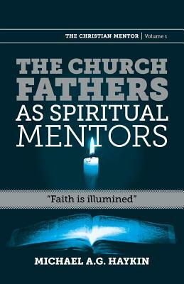 The Church Fathers as Spiritual Mentors: Faith Is Illumined by Michael A. G. Haykin