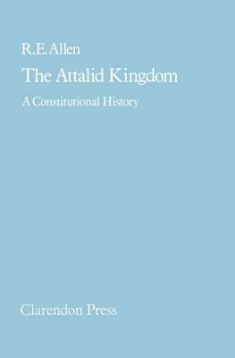 The Attalid Kingdom: A Constitutional History by R. E. Allen