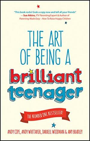 The Art of Being a Brilliant Teenager by Andy Whittaker, Darrell Woodman, Andy Cope, Amy Bradley