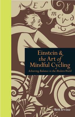 Einstein & the Art of Mindful Cycling: Achieving Balance in the Modern World by Ben Irvine