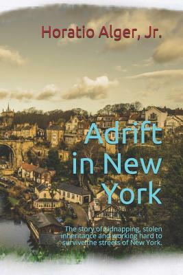 Adrift in New York: The story of kidnapping, stolen inheritance and working hard to survive the streets of New York. by Horatio Alger