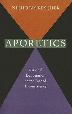 Aporetics: Rational Deliberation in the Face of Inconsistency by Nicholas Rescher