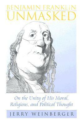 Benjamin Franklin Unmasked: On the Unity of His Moral, Religious, and Political Thought (American Political Thought) by Jerry Weinberger