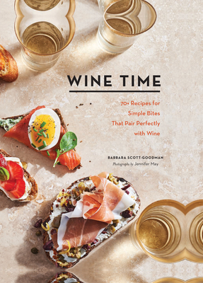 Wine Time: 70+ Recipes for Simple Bites That Pair Perfectly with Wine by Barbara Scott-Goodman
