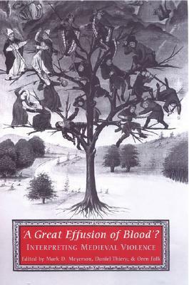 A Great Effusion of Blood'?: Interpreting Medieval Violence by Mark D. Meyerson