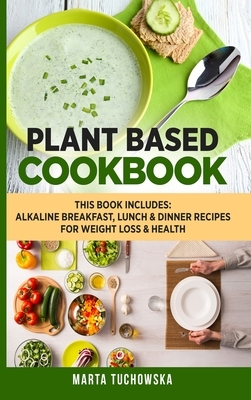 Plant Based Cookbook: Alkaline Breakfast, Lunch & Dinner Recipes for Weight Loss & Health by Marta Tuchowska