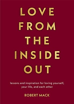 Love From the Inside Out: Lessons and Inspiration for Loving Yourself, Your Life, and Each Other  by Robert Mack