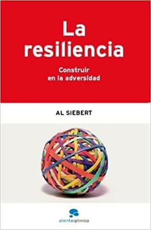 La resiliencia: Construir en la adversidad by Al Siebert