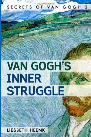 Van Gogh's Inner Struggle: Life, Work and Mental Illness by Liesbeth Heenk