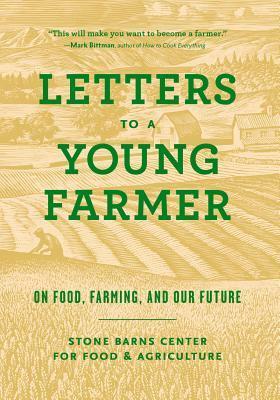 Letters to a Young Farmer: On Food, Farming, and Our Future by Anna Lappé, Amigo Bob Cantisano, Jered Lawson, Brian Richter, Martha Hodgkins, Mas Masumoto, Barbara Damrosch, Nephi Craig, Fred Kirschenmann, Alice Waters, Mary Berry, Amy Halloran, Michael Pollan, Gary Paul Nabhan, Wendell Berry, Raj Patel, Joel Salatin, Mary-Howell Martens, Rick Bayless, Dan Barber, Will Harris, Nicolas Jammet, Jill Isenbarger, Marion Nestle, Allan Savory, Bill McKibben, Danielle Nierenberg, Eliot Coleman, Joan Dye Gussow, Wes Jackson, Nancy Vail, Chellie Pingree, Temple Grandin, Ben Burkett, Wendy Millet, Richard Wiswall, Barbara Kingsolver, Verlyn Klinkenborg, Karen Washington