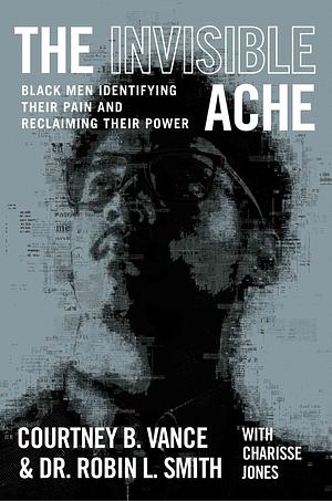The Invisible Ache: Black Men Identifying Their Pain and Reclaiming Their Power by Courtney B. Vance, Robin L. Smith