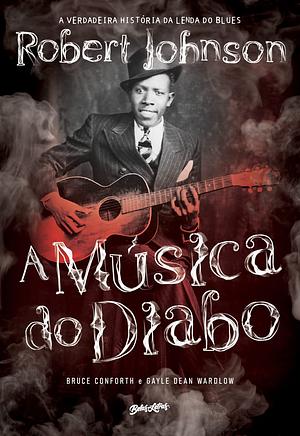 A Música do Diabo: a verdadeira história da lenda do blues Robert Johnson by Bruce Conforth