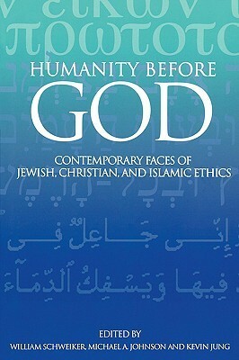 Humanity Before God: Contemporary Faces of Jewish, Christian, and Islamic Ethics by William Schweiker