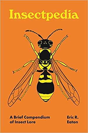 Insectpedia: A Brief Compendium of Insect Lore by Amy Jean Porter, Eric R Eaton