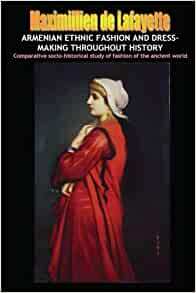 Armenian Ethnic Fashion and Dress-Making Throughout History by Jean-Maximillien De La Croix de Lafayette