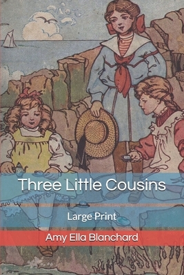 Three Little Cousins: Large Print by Amy Ella Blanchard