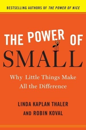 The Power of Small: Why Little Things Make All the Difference by Robin Koval, Linda Kaplan Thaler