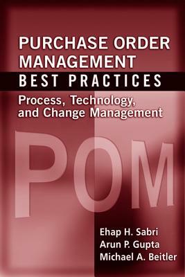 Purchase Order Management Best Practices: Process, Technology, and Change Management by Ehap Sabri, Arun Gupta, Michael Beitler