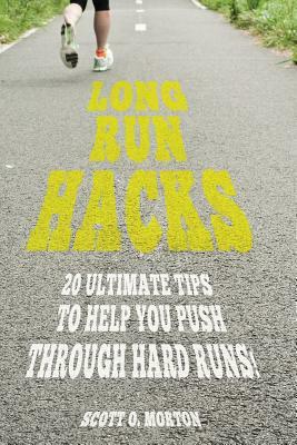 Long Run Hacks: 20 Ultimate Tips to Help You Push Through Hard Runs! by Scott O. Morton