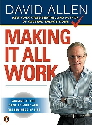 Making It All Work: Winning at the Game of Work and the Business of Life by David Allen
