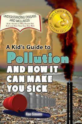 A Kid's Guide to Pollution and How It Can Make You Sick by Rae Simons