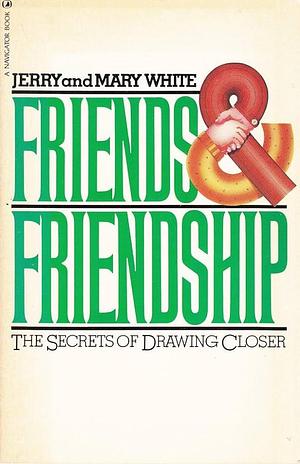 Friends and Friendship: The Secrets of Drawing Closer by Mary White, Jerry White