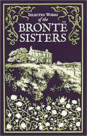 Selected Works of the Bronte Sisters by Charlotte Brontë, Ken Mondschein, Emily Brontë, Anne Brontë