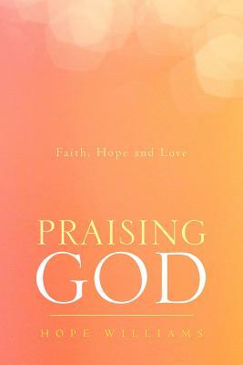 Praising God: Faith, Hope and Love by Hope Williams