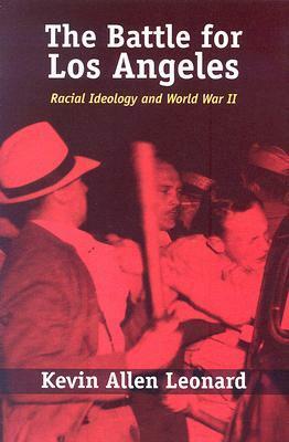 The Battle for Los Angeles: Racial Ideology and World War II by Kevin Allen Leonard