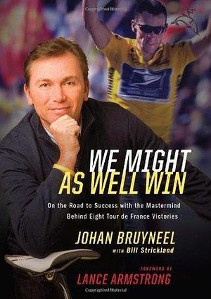 We Might As Well Win: On the Road to Success with the Mastermind Behind a Record-Setting Eight Tour de France Victories by Johan Bruyneel, Lance Armstrong, Bill Strickland