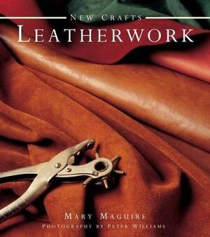 New Crafts: Leatherwork: 25 Practical Ideas for Hand-Crafted Leather Projects That Are Easy to Make at Home by Mary Maguire