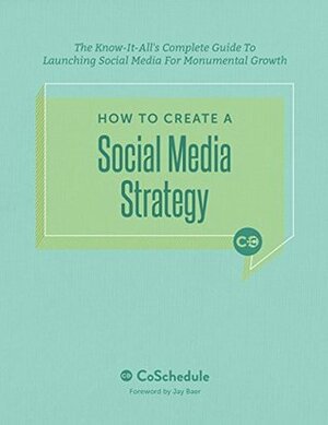 How To Create A Social Media Strategy: The Know-It-All's Complete Guide To Launching Social Media For Monumental Growth by Jay Baer, Nathan Ellering, Garrett Moon