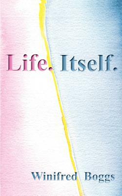 Life. Itself. by Winifred Boggs