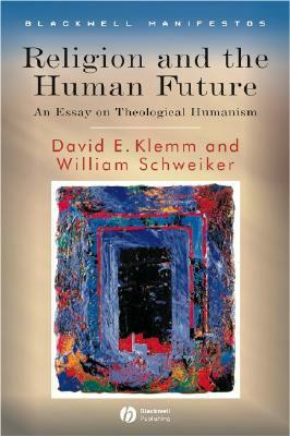 Religion and the Human Future: An Essay on Theological Humanism by William Schweiker, David E. Klemm