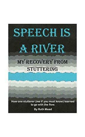 SPEECH IS A RIVER: MY RECOVERY FROM STUTTERING by Ruth Mead