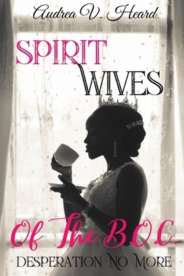 Spirit Wives of the B.O.C.: Desperation No More! by Audrea V. Heard