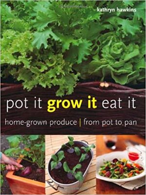 Pot It, Grow It, Eat It: Home-Grown Produce from Pot to Pan by Kathryn Hawkins