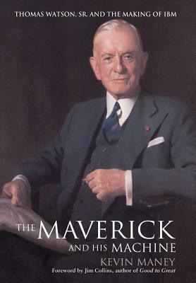Maverick and His Machine: Thomas Watson, Sr. and the Making of IBM by Kevin Maney