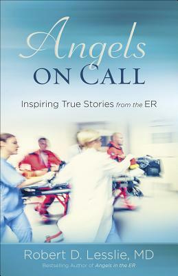 Angels on Call: Inspiring True Stories from the ER by Robert D. Lesslie