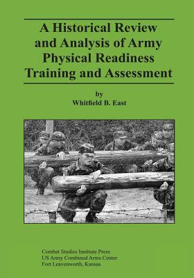 A Historical Review and Analysis of Army Physical Readiness Training and Assessment by Whitfield B. East